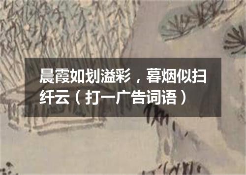 晨霞如划溢彩，暮烟似扫纤云（打一广告词语）