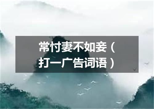 常忖妻不如妾（打一广告词语）