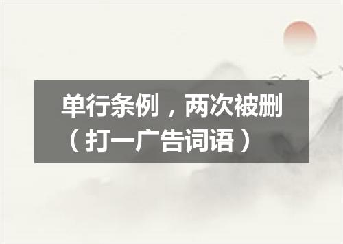 单行条例，两次被删（打一广告词语）