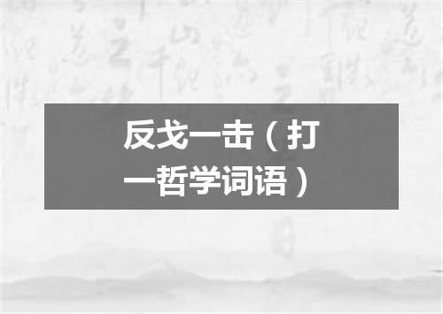 反戈一击（打一哲学词语）