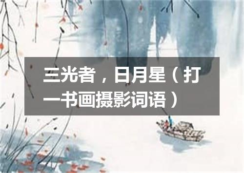 三光者，日月星（打一书画摄影词语）