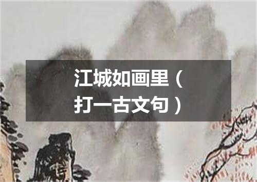 江城如画里（打一古文句）