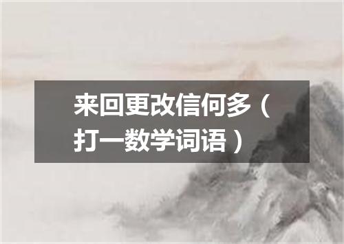 来回更改信何多（打一数学词语）