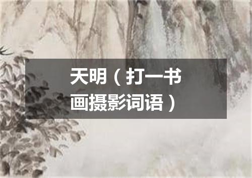 天明（打一书画摄影词语）