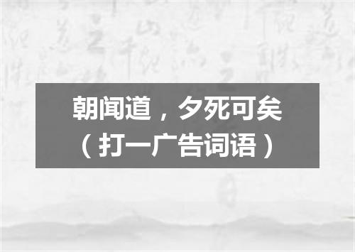 朝闻道，夕死可矣（打一广告词语）