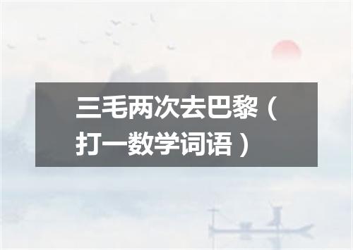 三毛两次去巴黎（打一数学词语）