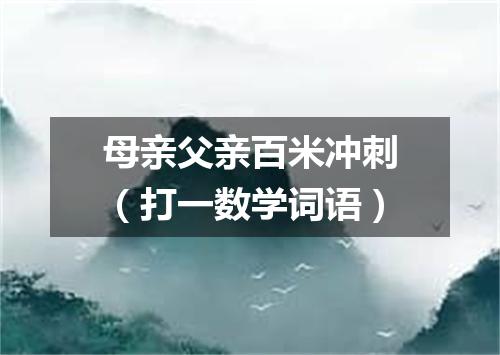 母亲父亲百米冲刺（打一数学词语）