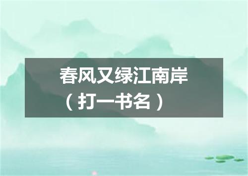 春风又绿江南岸（打一书名）