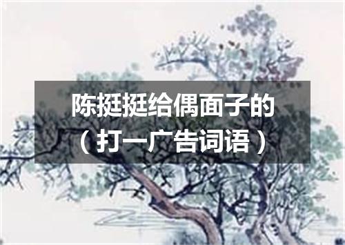 陈挺挺给偶面子的（打一广告词语）