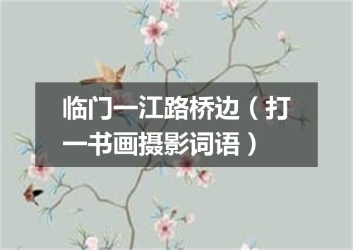 临门一江路桥边（打一书画摄影词语）