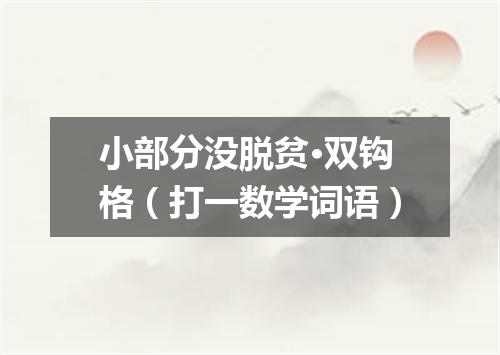 小部分没脱贫·双钩格（打一数学词语）