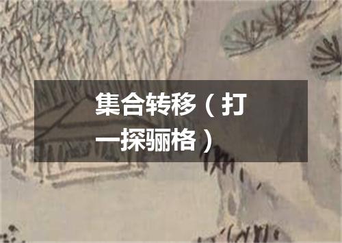 集合转移（打一探骊格）