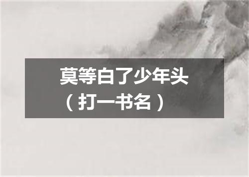 莫等白了少年头（打一书名）
