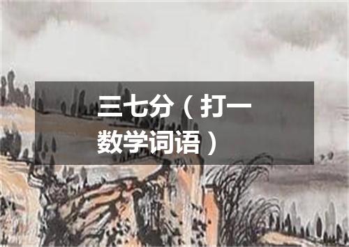 三七分（打一数学词语）