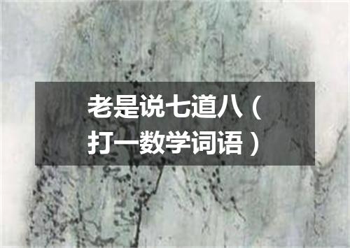 老是说七道八（打一数学词语）