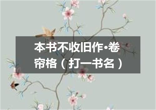 本书不收旧作·卷帘格（打一书名）