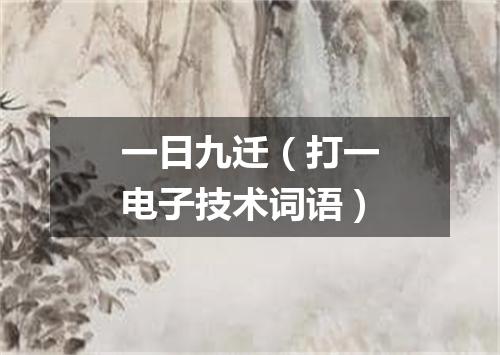 一日九迁（打一电子技术词语）