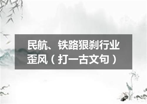 民航、铁路狠刹行业歪风（打一古文句）