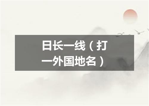 日长一线（打一外国地名）