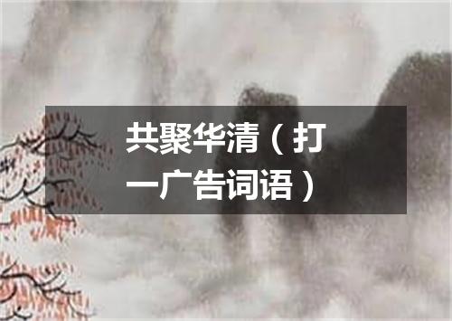 共聚华清（打一广告词语）