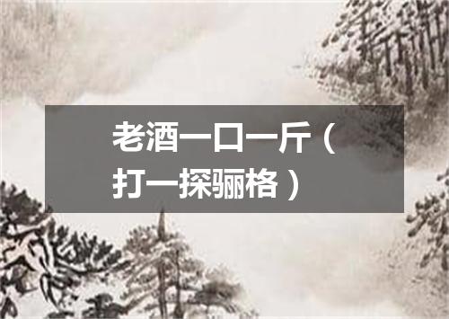 老酒一口一斤（打一探骊格）