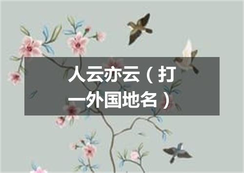 人云亦云（打一外国地名）