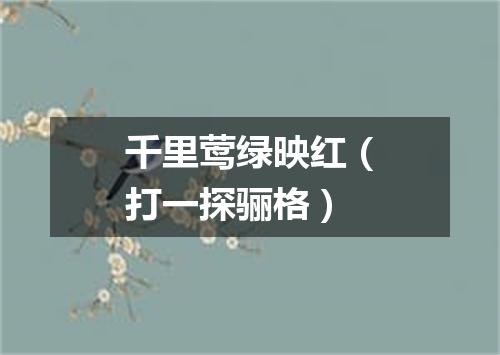 千里莺绿映红（打一探骊格）
