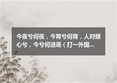 今夜兮何夜，今宵兮何宵，人对倾心兮，今兮何逍遥（打一外国地名）