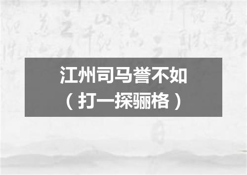 江州司马誉不如（打一探骊格）