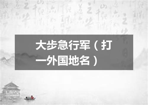 大步急行军（打一外国地名）