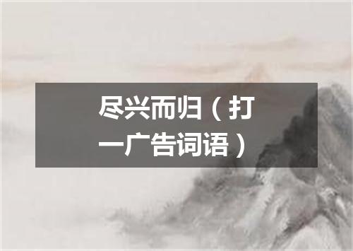 尽兴而归（打一广告词语）