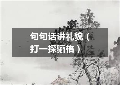 句句话讲礼貌（打一探骊格）