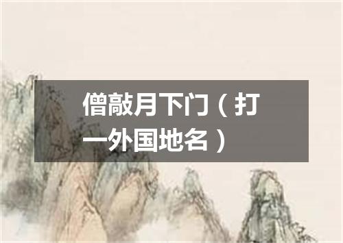 僧敲月下门（打一外国地名）