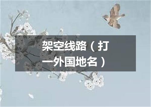 架空线路（打一外国地名）
