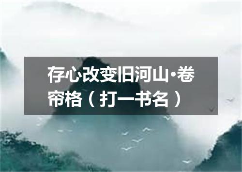 存心改变旧河山·卷帘格（打一书名）