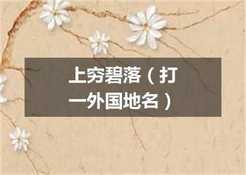 上穷碧落（打一外国地名）