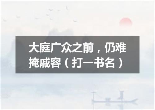 大庭广众之前，仍难掩戚容（打一书名）