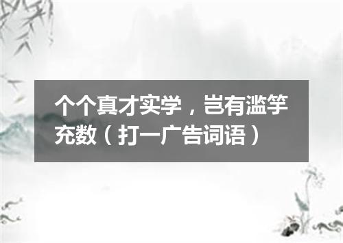 个个真才实学，岂有滥竽充数（打一广告词语）