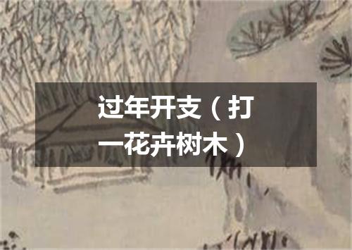 过年开支（打一花卉树木）