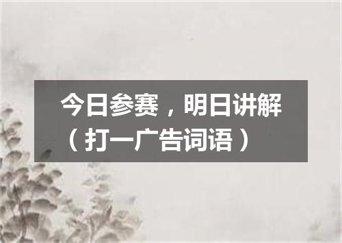 今日参赛，明日讲解（打一广告词语）
