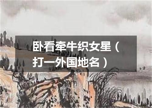 卧看牵牛织女星（打一外国地名）