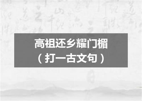 高祖还乡耀门楣（打一古文句）