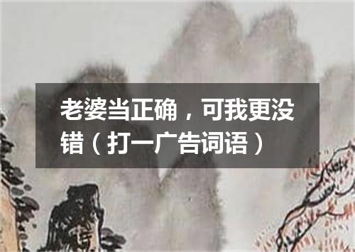 老婆当正确，可我更没错（打一广告词语）