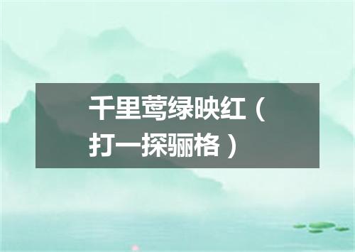 千里莺绿映红（打一探骊格）