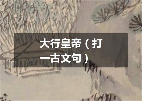 大行皇帝（打一古文句）