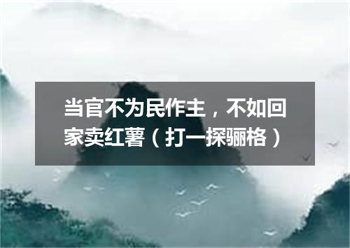 当官不为民作主，不如回家卖红薯（打一探骊格）