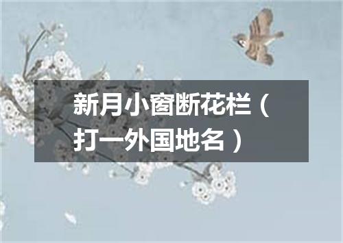 新月小窗断花栏（打一外国地名）