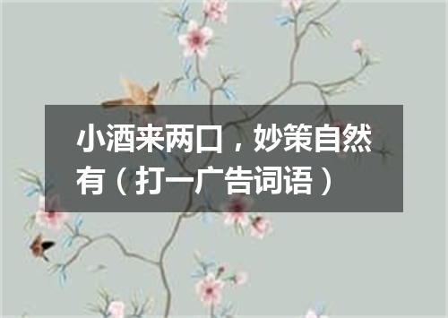 小酒来两口，妙策自然有（打一广告词语）