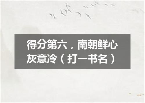 得分第六，南朝鲜心灰意冷（打一书名）