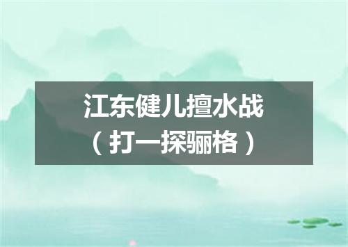 江东健儿擅水战（打一探骊格）